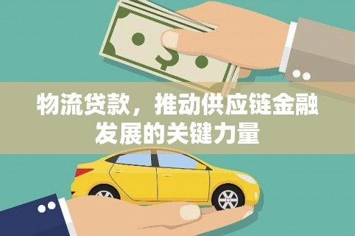顺平物流贷款，推动供应链金融发展的关键力量