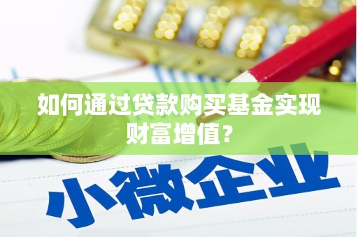 锡林浩特如何通过贷款购买基金实现财富增值？