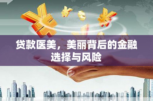 隆昌贷款医美，美丽背后的金融选择与风险