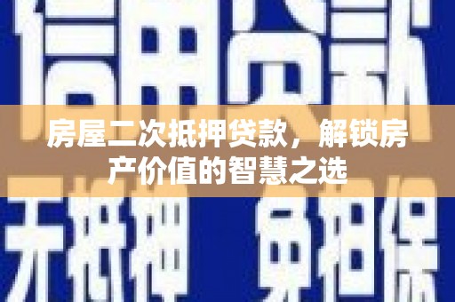 云林房屋二次抵押贷款，解锁房产价值的智慧之选