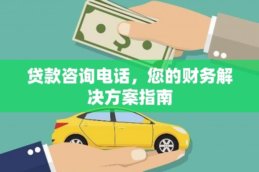 泸州贷款咨询电话，您的财务解决方案指南