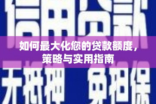 吴桥如何最大化您的贷款额度，策略与实用指南