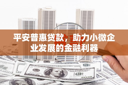 北斗平安普惠贷款，助力小微企业发展的金融利器