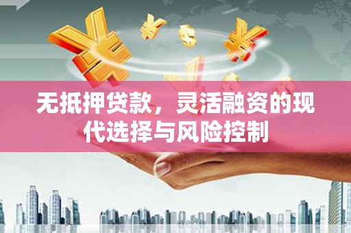 姑苏无抵押贷款，灵活融资的现代选择与风险控制
