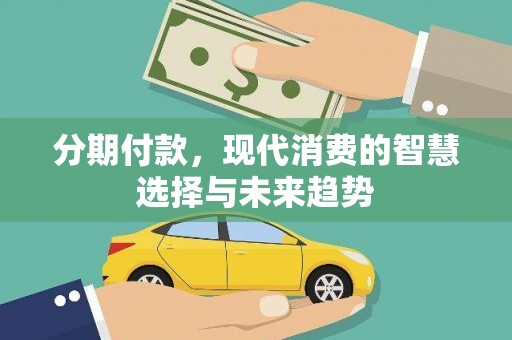 秦汉分期付款，现代消费的智慧选择与未来趋势