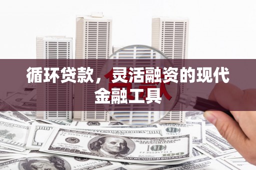 新河循环贷款，灵活融资的现代金融工具