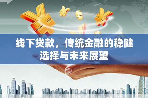 江阳线下贷款，传统金融的稳健选择与未来展望