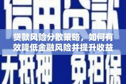 邯郸贷款风险分散策略，如何有效降低金融风险并提升收益
