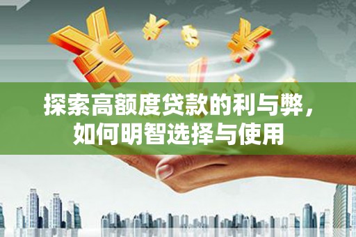 汉源探索高额度贷款的利与弊，如何明智选择与使用