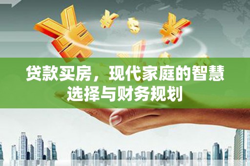 唐县贷款买房，现代家庭的智慧选择与财务规划
