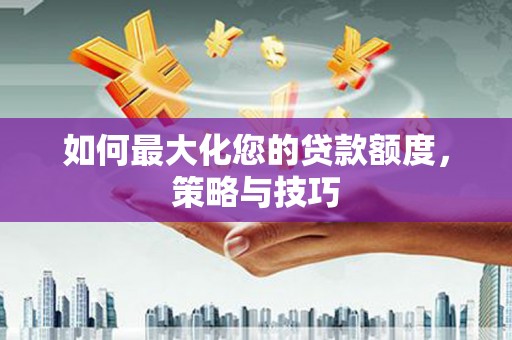 馆陶如何最大化您的贷款额度，策略与技巧