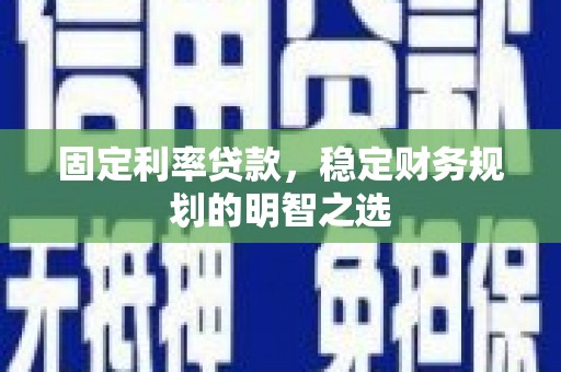 平川固定利率贷款，稳定财务规划的明智之选