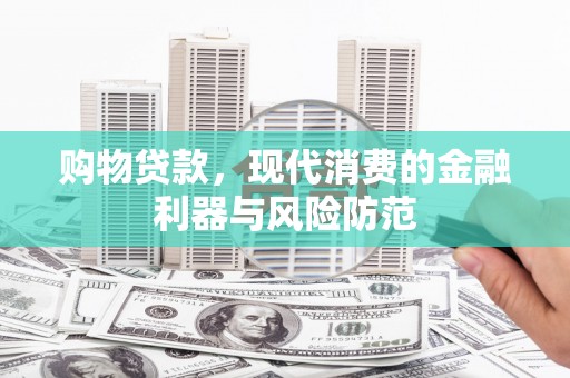 企石购物贷款，现代消费的金融利器与风险防范