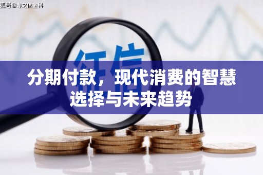 从江分期付款，现代消费的智慧选择与未来趋势