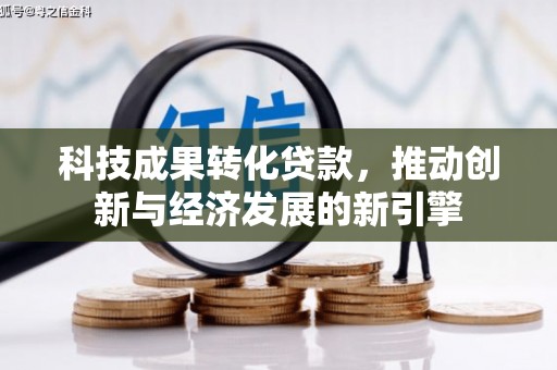 施甸科技成果转化贷款，推动创新与经济发展的新引擎