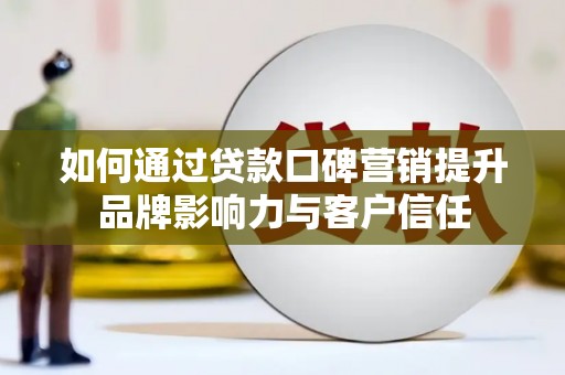 厦门如何通过贷款口碑营销提升品牌影响力与客户信任