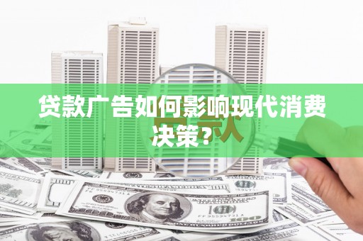 小金贷款广告如何影响现代消费决策？