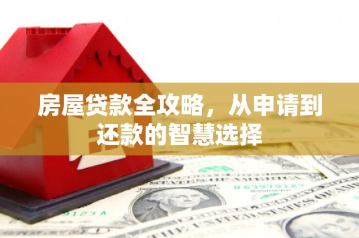石岐房屋贷款全攻略，从申请到还款的智慧选择