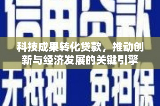 吐鲁番科技成果转化贷款，推动创新与经济发展的关键引擎