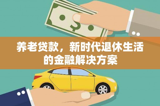宜宾养老贷款，新时代退休生活的金融解决方案