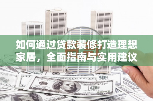 番路如何通过贷款装修打造理想家居,全面指南与实用建议 番路如何通过贷款装修打造理想家居,全面指南与实用建议