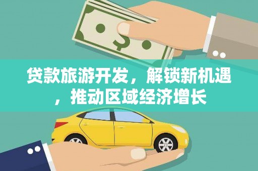 双阳贷款旅游开发，解锁新机遇，推动区域经济增长