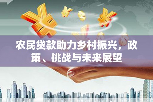 集宁农民贷款助力乡村振兴，政策、挑战与未来展望