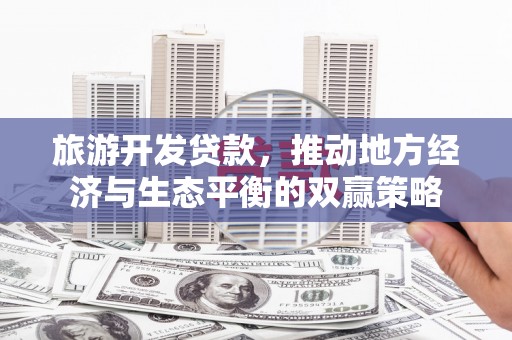 黄圃旅游开发贷款，推动地方经济与生态平衡的双赢策略
