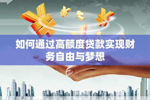 惠来如何通过高额度贷款实现财务自由与梦想
