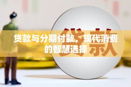 芦竹贷款与分期付款，现代消费的智慧选择