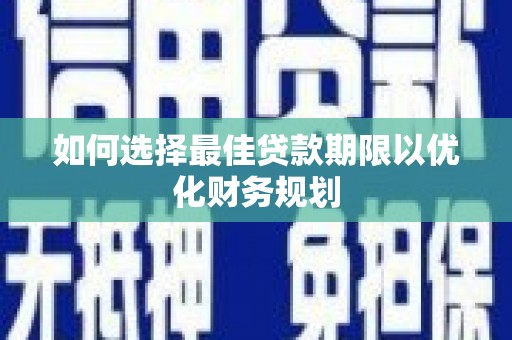 宁明如何选择最佳贷款期限以优化财务规划