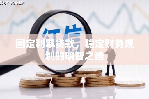 泾阳固定利率贷款，稳定财务规划的明智之选