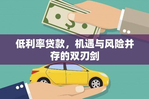 永清低利率贷款，机遇与风险并存的双刃剑