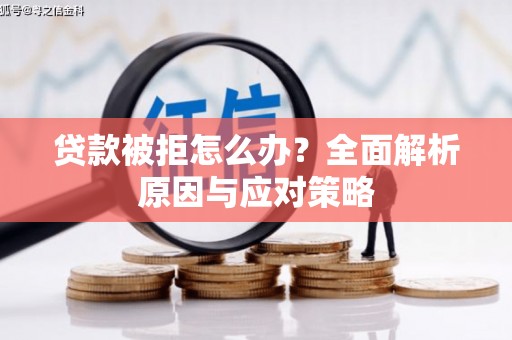 黄南贷款被拒怎么办？全面解析原因与应对策略