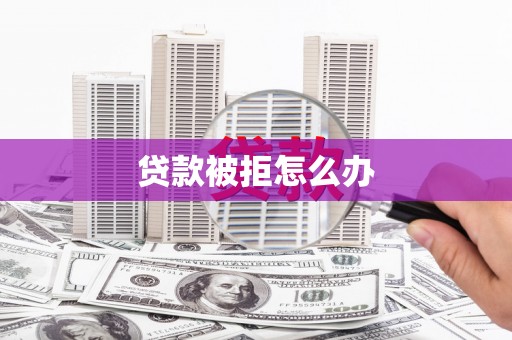 察隅贷款被拒怎么办