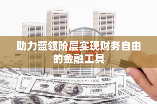 资兴助力蓝领阶层实现财务自由的金融工具