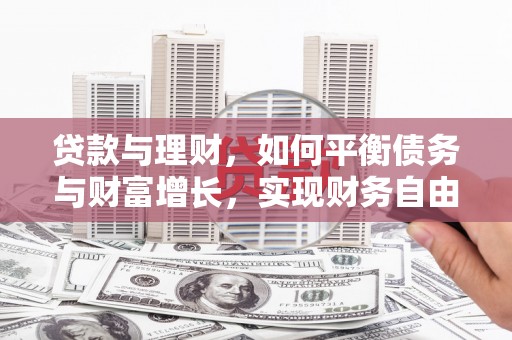 章丘贷款与理财，如何平衡债务与财富增长，实现财务自由