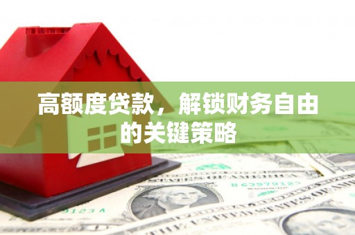 沈河高额度贷款，解锁财务自由的关键策略